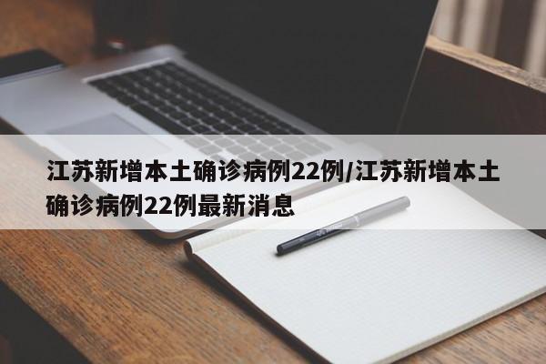 江苏新增本土确诊病例22例/江苏新增本土确诊病例22例最新消息