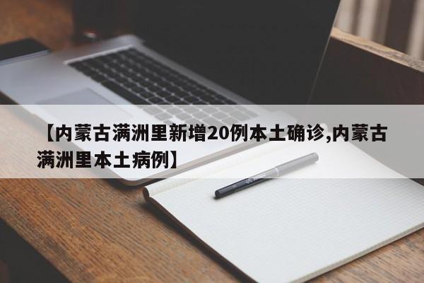【内蒙古满洲里新增20例本土确诊,内蒙古满洲里本土病例】