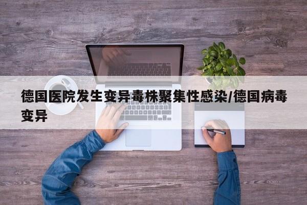 德国医院发生变异毒株聚集性感染/德国病毒变异