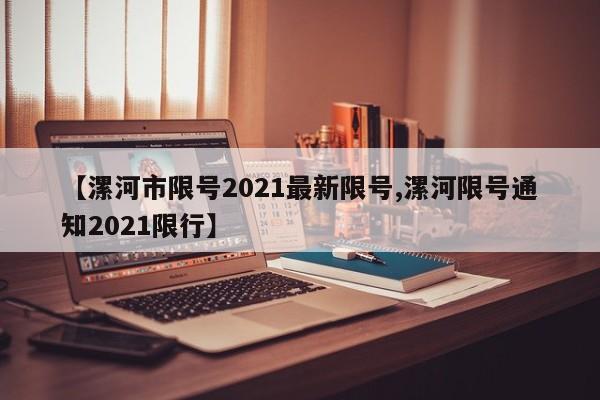 【漯河市限号2021最新限号,漯河限号通知2021限行】