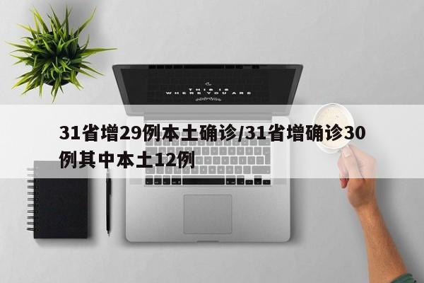 31省增29例本土确诊/31省增确诊30例其中本土12例