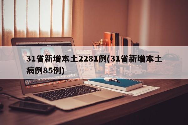 31省新增本土2281例(31省新增本土病例85例)