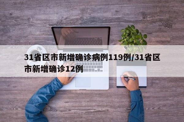 31省区市新增确诊病例119例/31省区市新增确诊12例