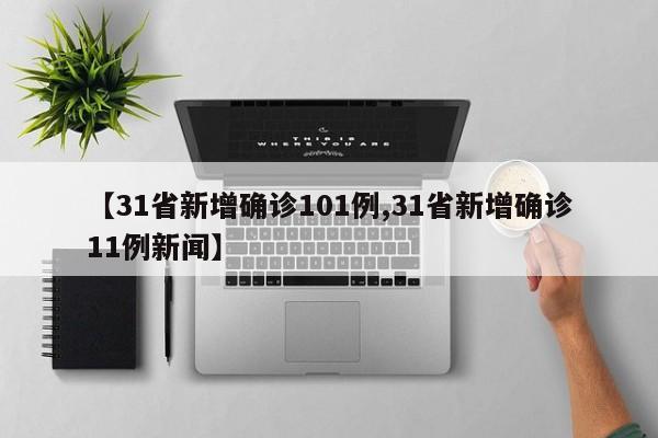 【31省新增确诊101例,31省新增确诊11例新闻】