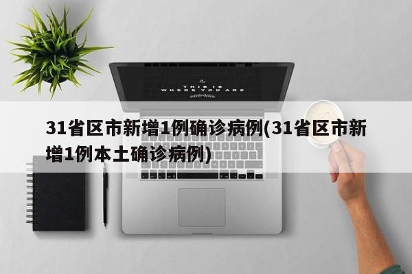 31省区市新增1例确诊病例(31省区市新增1例本土确诊病例)