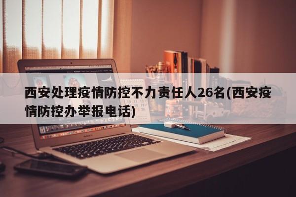 西安处理疫情防控不力责任人26名(西安疫情防控办举报电话)
