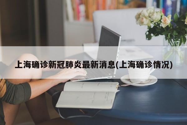 上海确诊新冠肺炎最新消息(上海确诊情况)
