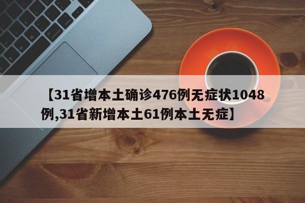 【31省增本土确诊476例无症状1048例,31省新增本土61例本土无症】