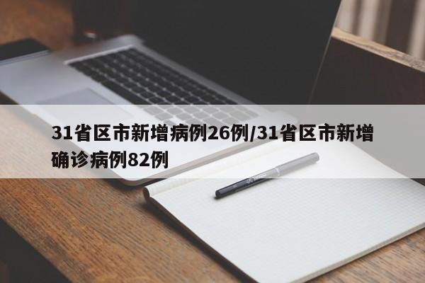31省区市新增病例26例/31省区市新增确诊病例82例