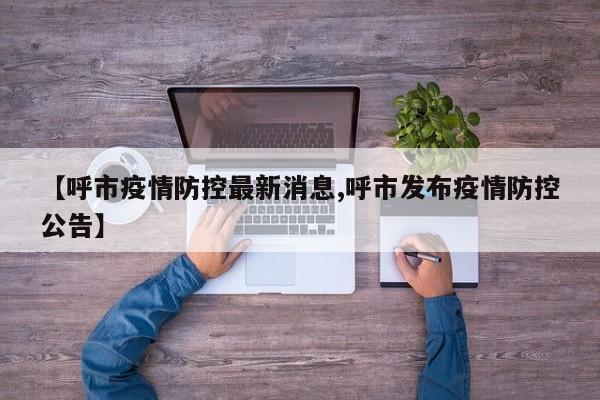 【呼市疫情防控最新消息,呼市发布疫情防控公告】
