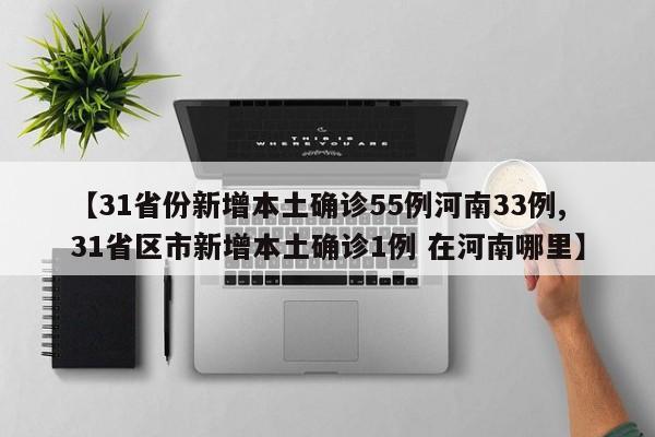 【31省份新增本土确诊55例河南33例,31省区市新增本土确诊1例 在河南哪里】