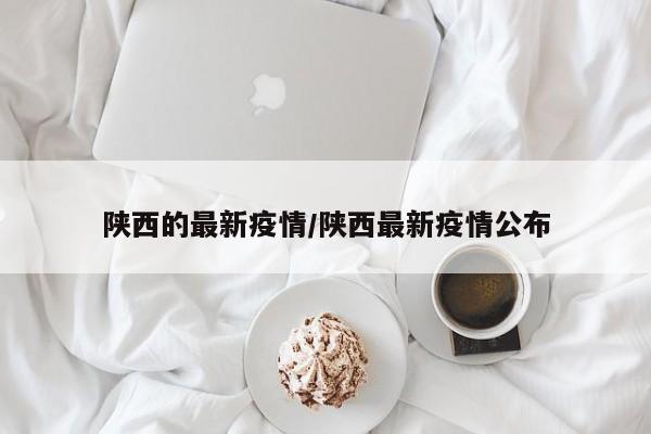 陕西的最新疫情/陕西最新疫情公布