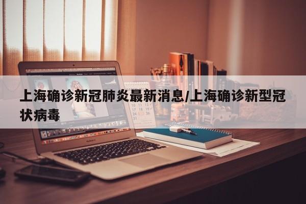 上海确诊新冠肺炎最新消息/上海确诊新型冠状病毒