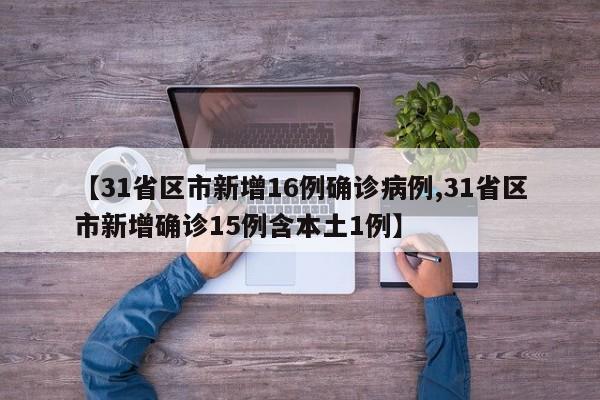 【31省区市新增16例确诊病例,31省区市新增确诊15例含本土1例】