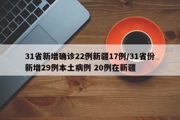 31省新增确诊22例新疆17例/31省份新增29例本土病例 20例在新疆