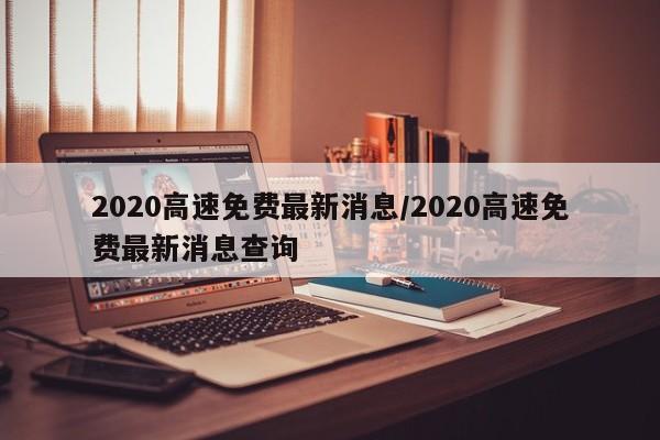2020高速免费最新消息/2020高速免费最新消息查询