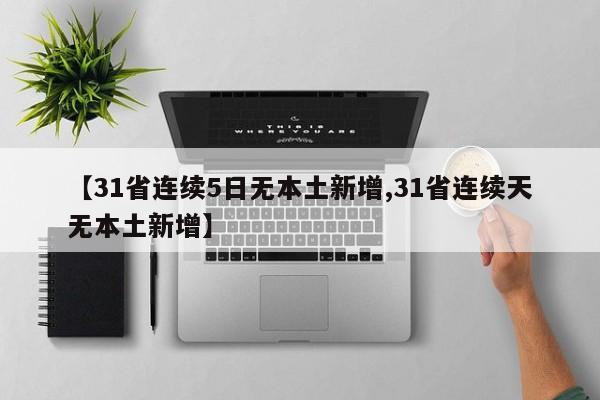 【31省连续5日无本土新增,31省连续天无本土新增】