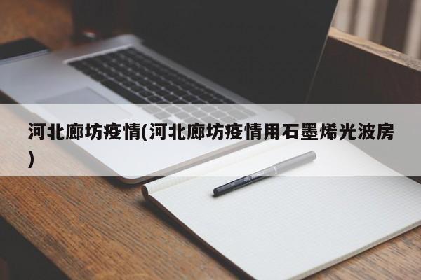 河北廊坊疫情(河北廊坊疫情用石墨烯光波房)