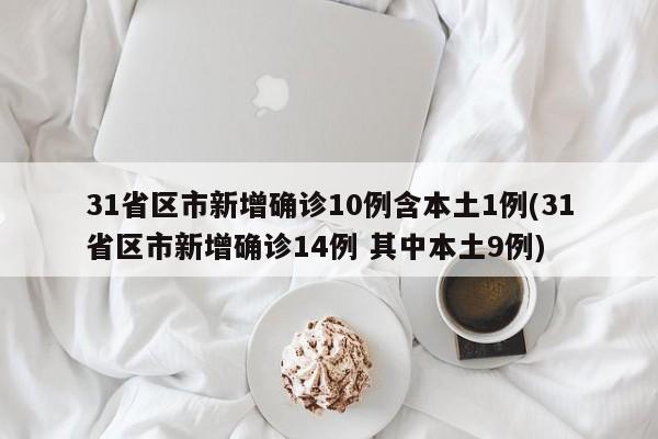 31省区市新增确诊10例含本土1例(31省区市新增确诊14例 其中本土9例)