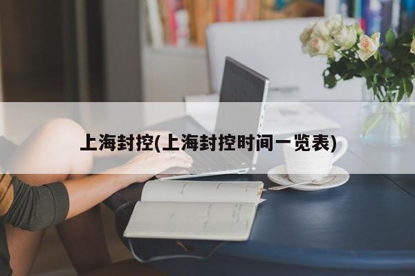 上海封控(上海封控时间一览表)