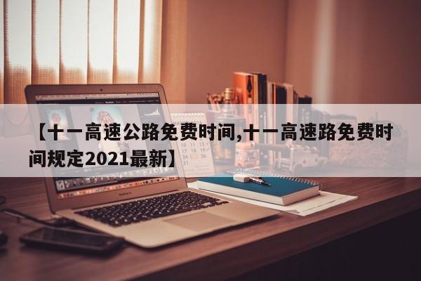 【十一高速公路免费时间,十一高速路免费时间规定2021最新】