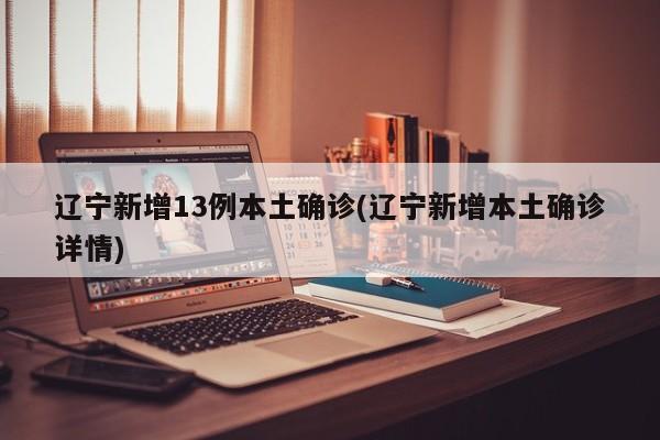 辽宁新增13例本土确诊(辽宁新增本土确诊详情)