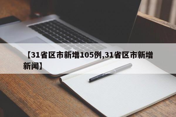 【31省区市新增105例,31省区市新增新闻】