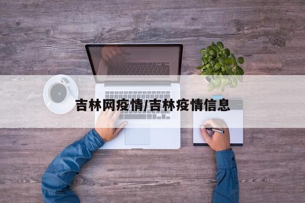 吉林网疫情/吉林疫情信息