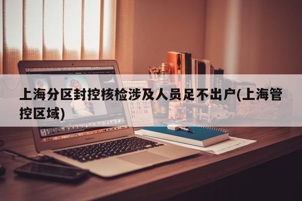 上海分区封控核检涉及人员足不出户(上海管控区域)