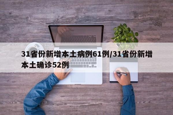 31省份新增本土病例61例/31省份新增本土确诊52例