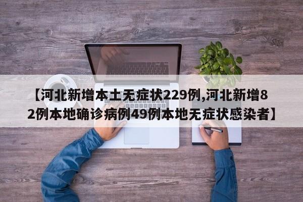 【河北新增本土无症状229例,河北新增82例本地确诊病例49例本地无症状感染者】