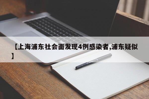 【上海浦东社会面发现4例感染者,浦东疑似】