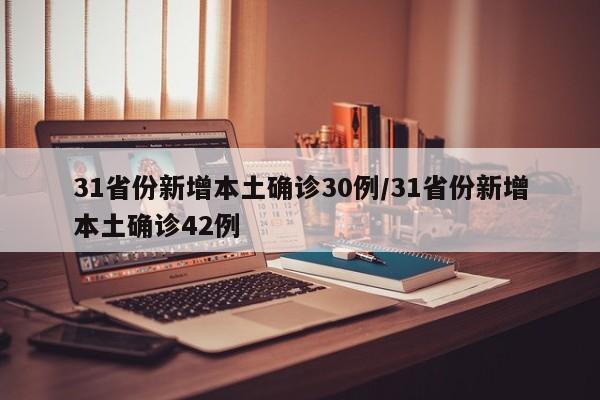 31省份新增本土确诊30例/31省份新增本土确诊42例
