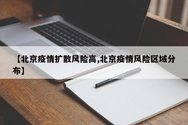 【北京疫情扩散风险高,北京疫情风险区域分布】