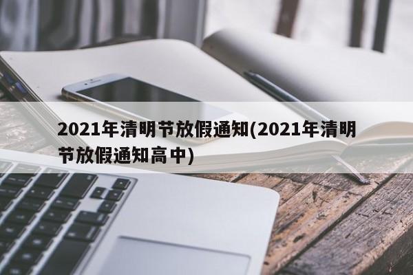 2021年清明节放假通知(2021年清明节放假通知高中)