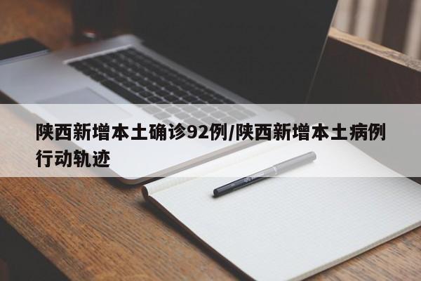 陕西新增本土确诊92例/陕西新增本土病例行动轨迹