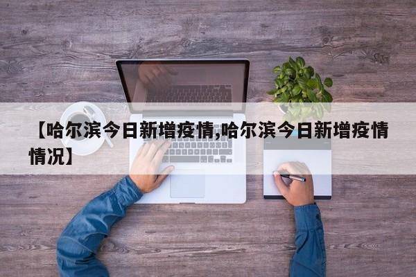 【哈尔滨今日新增疫情,哈尔滨今日新增疫情情况】
