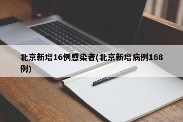 北京新增16例感染者(北京新增病例168例)