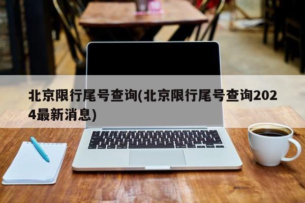 北京限行尾号查询(北京限行尾号查询2024最新消息)