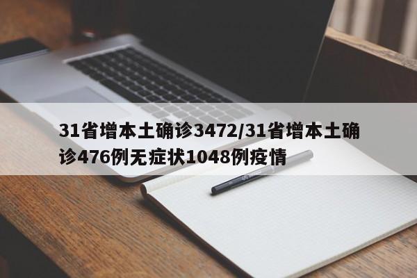 31省增本土确诊3472/31省增本土确诊476例无症状1048例疫情