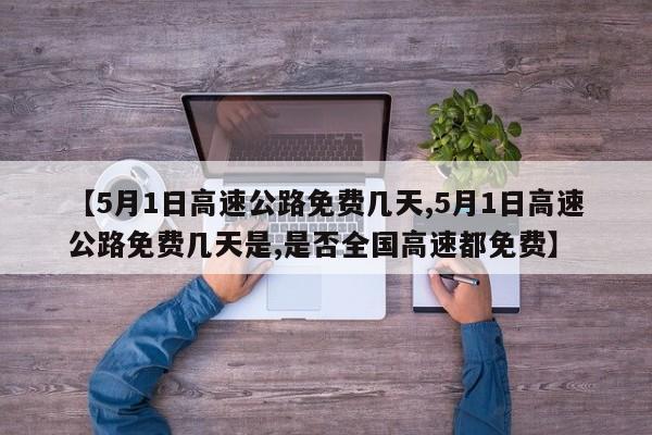 【5月1日高速公路免费几天,5月1日高速公路免费几天是,是否全国高速都免费】