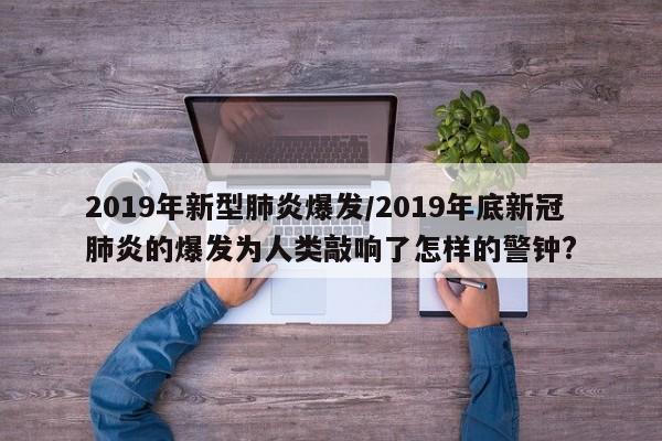 2019年新型肺炎爆发/2019年底新冠肺炎的爆发为人类敲响了怎样的警钟?