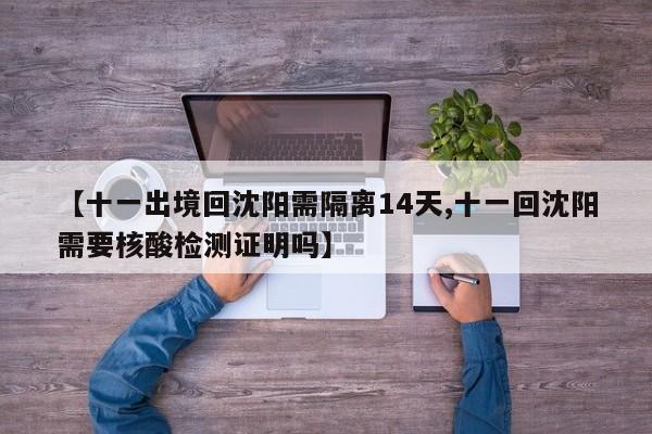 【十一出境回沈阳需隔离14天,十一回沈阳需要核酸检测证明吗】