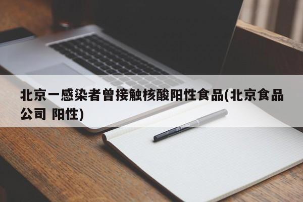 北京一感染者曾接触核酸阳性食品(北京食品公司 阳性)