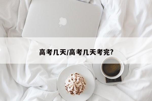 高考几天/高考几天考完?