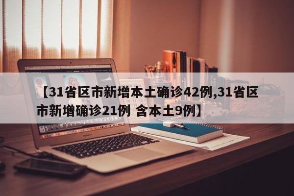 【31省区市新增本土确诊42例,31省区市新增确诊21例 含本土9例】