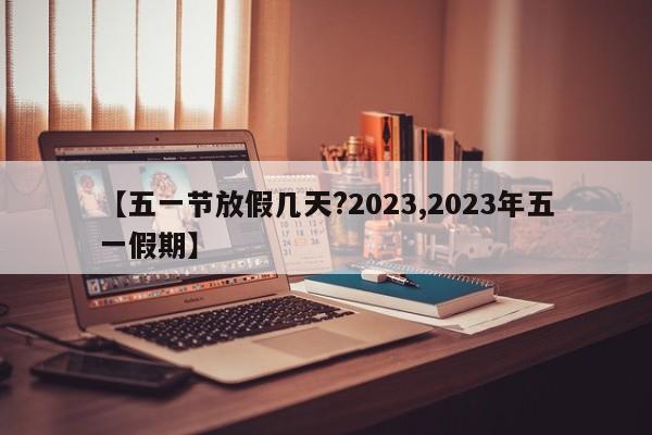 【五一节放假几天?2023,2023年五一假期】