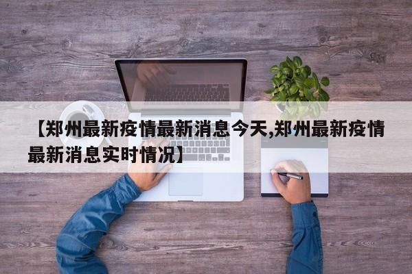 【郑州最新疫情最新消息今天,郑州最新疫情最新消息实时情况】