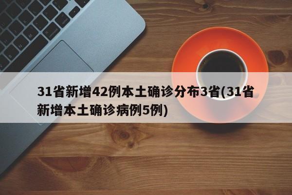 31省新增42例本土确诊分布3省(31省新增本土确诊病例5例)
