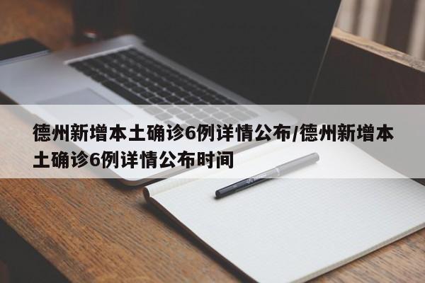 德州新增本土确诊6例详情公布/德州新增本土确诊6例详情公布时间